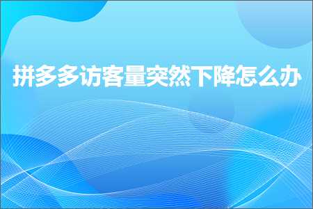 电商拼多多访客量突然下降怎么办